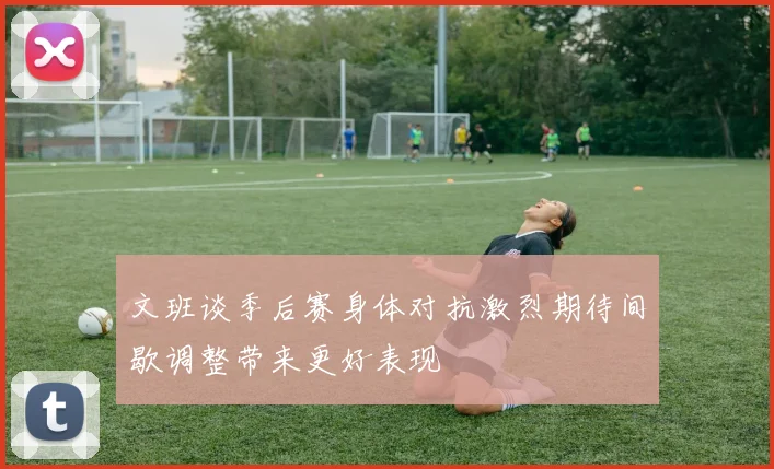 文班谈季后赛身体对抗激烈期待间歇调整带来更好表现